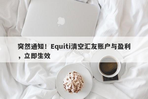 突然通知！Equiti清空汇友账户与盈利，立即生效-第1张图片-要懂汇圈网