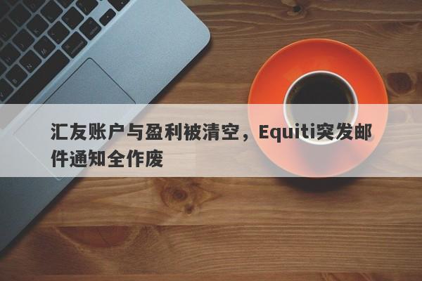 汇友账户与盈利被清空，Equiti突发邮件通知全作废-第1张图片-要懂汇圈网