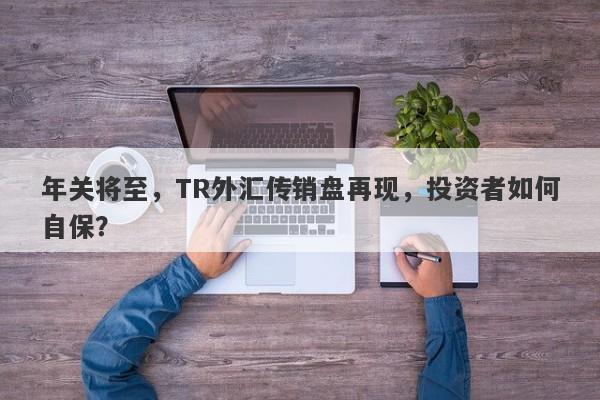 年关将至，TR外汇传销盘再现，投资者如何自保？-第1张图片-要懂汇圈网