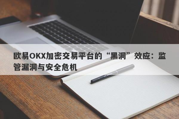 欧易OKX加密交易平台的“黑洞”效应：监管漏洞与安全危机-第1张图片-要懂汇圈网