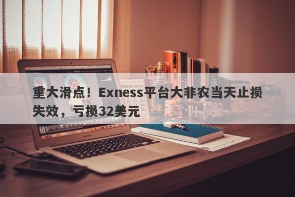 重大滑点！Exness平台大非农当天止损失效，亏损32美元-第1张图片-要懂汇圈网