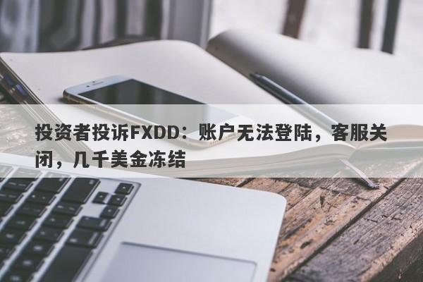 投资者投诉FXDD：账户无法登陆，客服关闭，几千美金冻结-第1张图片-要懂汇圈网