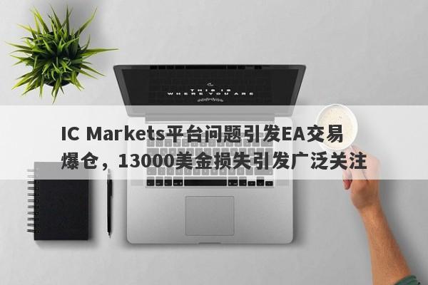 IC Markets平台问题引发EA交易爆仓，13000美金损失引发广泛关注-第1张图片-要懂汇圈网