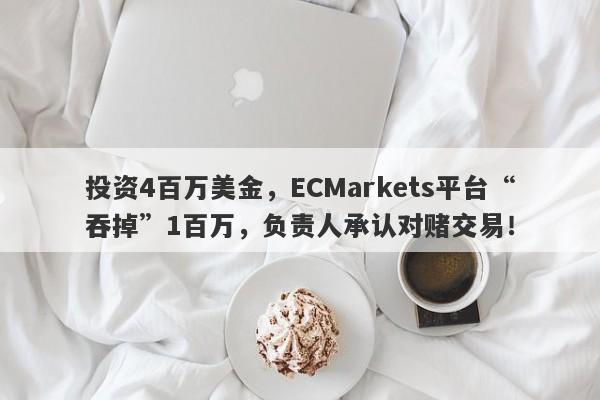 投资4百万美金，ECMarkets平台“吞掉”1百万，负责人承认对赌交易！-第1张图片-要懂汇圈网