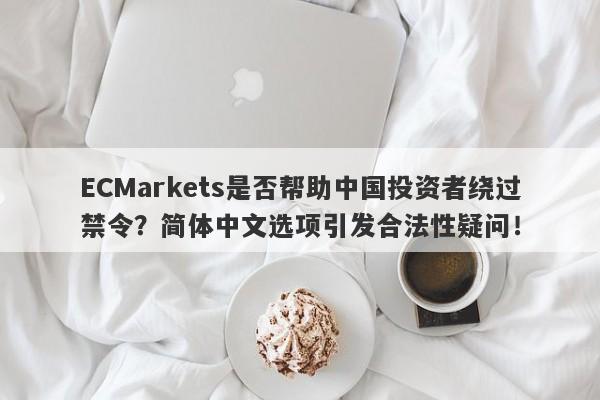 ECMarkets是否帮助中国投资者绕过禁令？简体中文选项引发合法性疑问！-第1张图片-要懂汇圈网