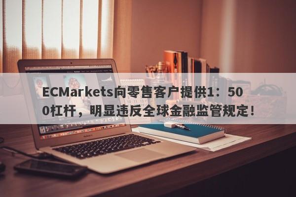 ECMarkets向零售客户提供1：500杠杆，明显违反全球金融监管规定！-第1张图片-要懂汇圈网