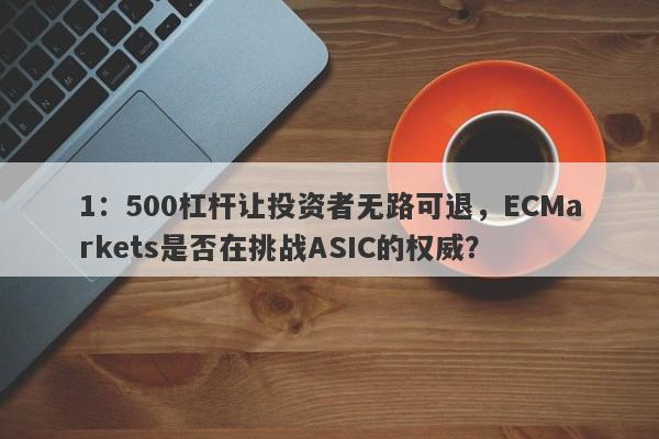 1：500杠杆让投资者无路可退，ECMarkets是否在挑战ASIC的权威？-第1张图片-要懂汇圈网