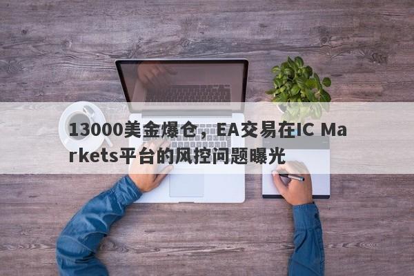 13000美金爆仓，EA交易在IC Markets平台的风控问题曝光-第1张图片-要懂汇圈网