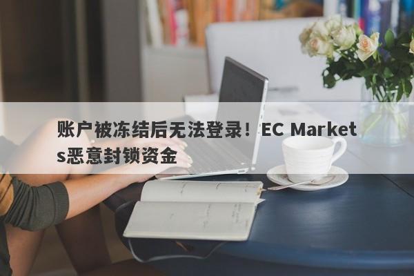 账户被冻结后无法登录！EC Markets恶意封锁资金-第1张图片-要懂汇圈网