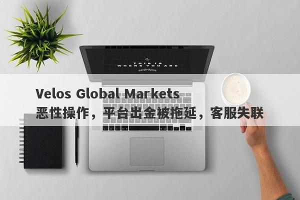 Velos Global Markets恶性操作，平台出金被拖延，客服失联-第1张图片-要懂汇圈网