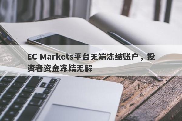 EC Markets平台无端冻结账户，投资者资金冻结无解-第1张图片-要懂汇圈网