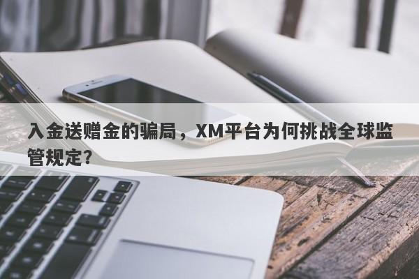 入金送赠金的骗局，XM平台为何挑战全球监管规定？-第1张图片-要懂汇圈网