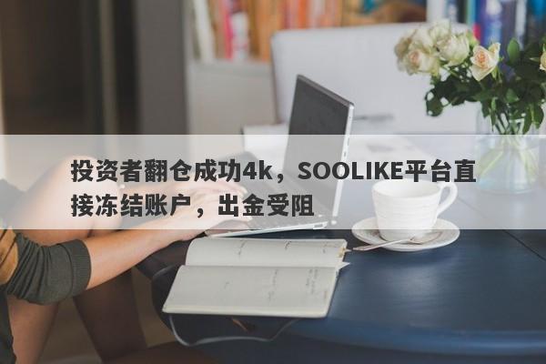 投资者翻仓成功4k，SOOLIKE平台直接冻结账户，出金受阻-第1张图片-要懂汇圈网