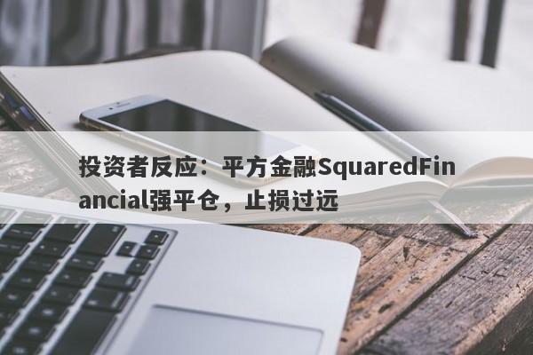 投资者反应：平方金融SquaredFinancial强平仓，止损过远-第1张图片-要懂汇圈网