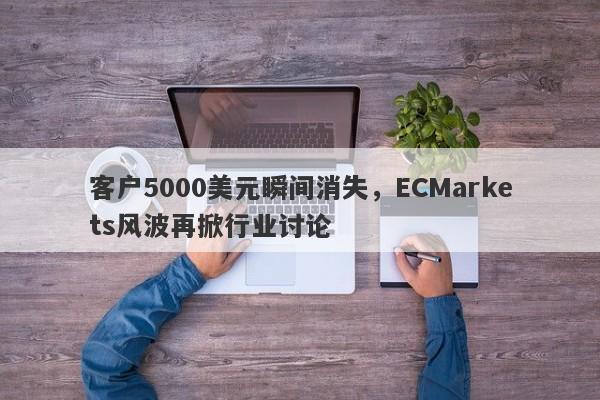 客户5000美元瞬间消失，ECMarkets风波再掀行业讨论-第1张图片-要懂汇圈网