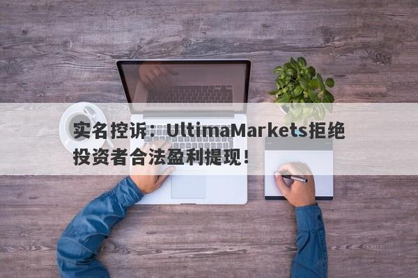 实名控诉：UltimaMarkets拒绝投资者合法盈利提现！-第1张图片-要懂汇圈网