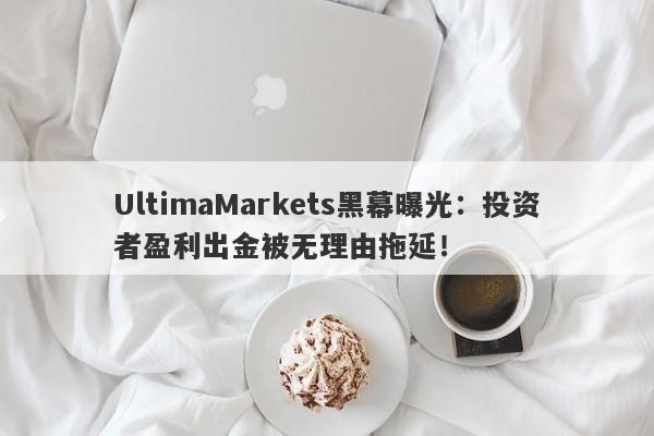 UltimaMarkets黑幕曝光：投资者盈利出金被无理由拖延！-第1张图片-要懂汇圈网