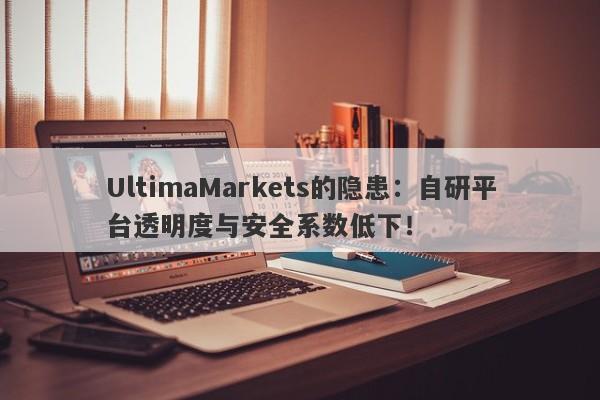 UltimaMarkets的隐患：自研平台透明度与安全系数低下！-第1张图片-要懂汇圈网