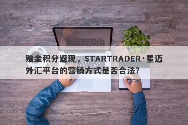 赠金积分返现，STARTRADER·星迈外汇平台的营销方式是否合法？-第1张图片-要懂汇圈网