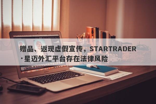 赠品、返现虚假宣传，STARTRADER·星迈外汇平台存在法律风险-第1张图片-要懂汇圈网