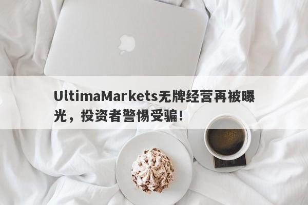 UltimaMarkets无牌经营再被曝光，投资者警惕受骗！-第1张图片-要懂汇圈网