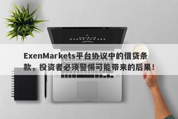 ExenMarkets平台协议中的借贷条款，投资者必须警惕可能带来的后果！-第1张图片-要懂汇圈网