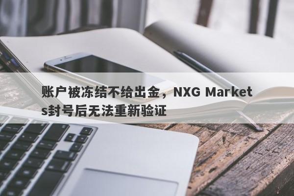 账户被冻结不给出金，NXG Markets封号后无法重新验证-第1张图片-要懂汇圈网