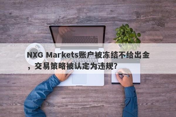 NXG Markets账户被冻结不给出金，交易策略被认定为违规？-第1张图片-要懂汇圈网