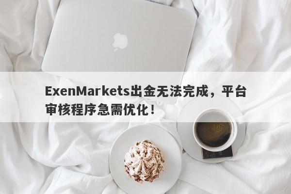 ExenMarkets出金无法完成，平台审核程序急需优化！-第1张图片-要懂汇圈网