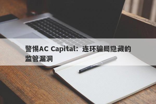 警惕AC Capital：连环骗局隐藏的监管漏洞-第1张图片-要懂汇圈网