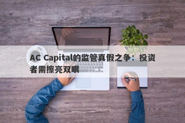 AC Capital的监管真假之争：投资者需擦亮双眼-第1张图片-要懂汇圈网